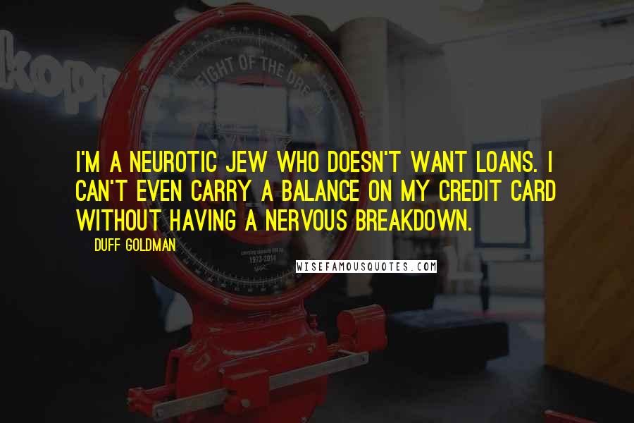 Duff Goldman Quotes: I'm a neurotic Jew who doesn't want loans. I can't even carry a balance on my credit card without having a nervous breakdown.