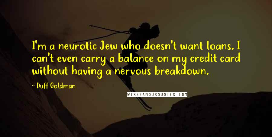Duff Goldman Quotes: I'm a neurotic Jew who doesn't want loans. I can't even carry a balance on my credit card without having a nervous breakdown.