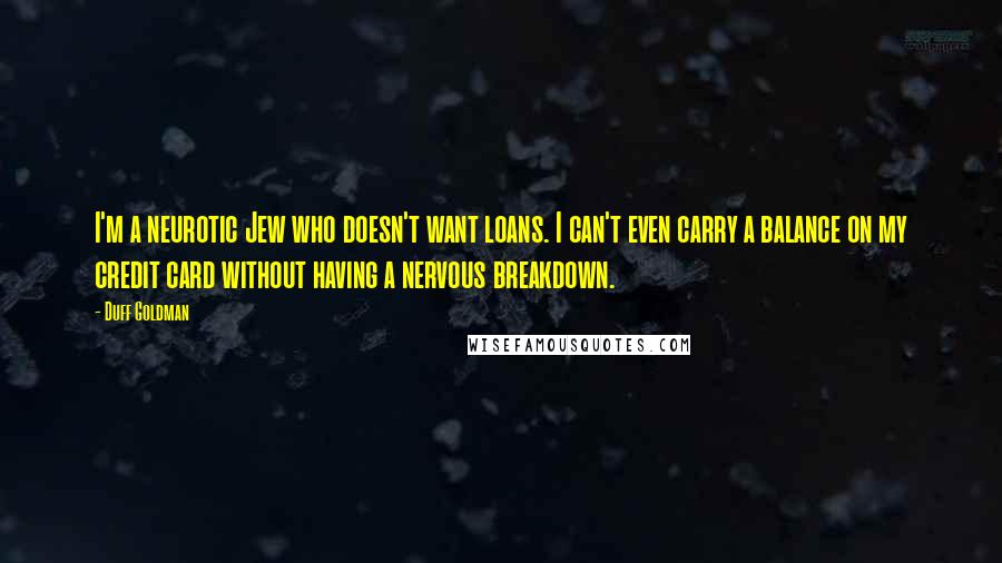 Duff Goldman Quotes: I'm a neurotic Jew who doesn't want loans. I can't even carry a balance on my credit card without having a nervous breakdown.