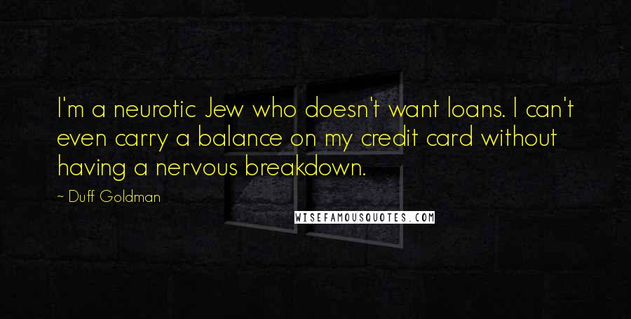 Duff Goldman Quotes: I'm a neurotic Jew who doesn't want loans. I can't even carry a balance on my credit card without having a nervous breakdown.