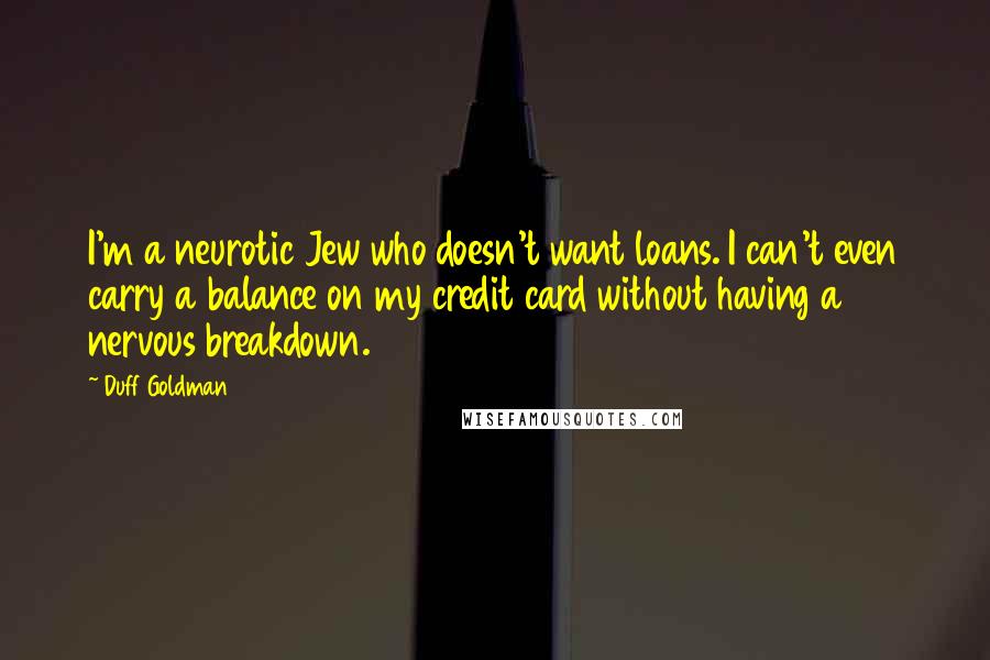 Duff Goldman Quotes: I'm a neurotic Jew who doesn't want loans. I can't even carry a balance on my credit card without having a nervous breakdown.