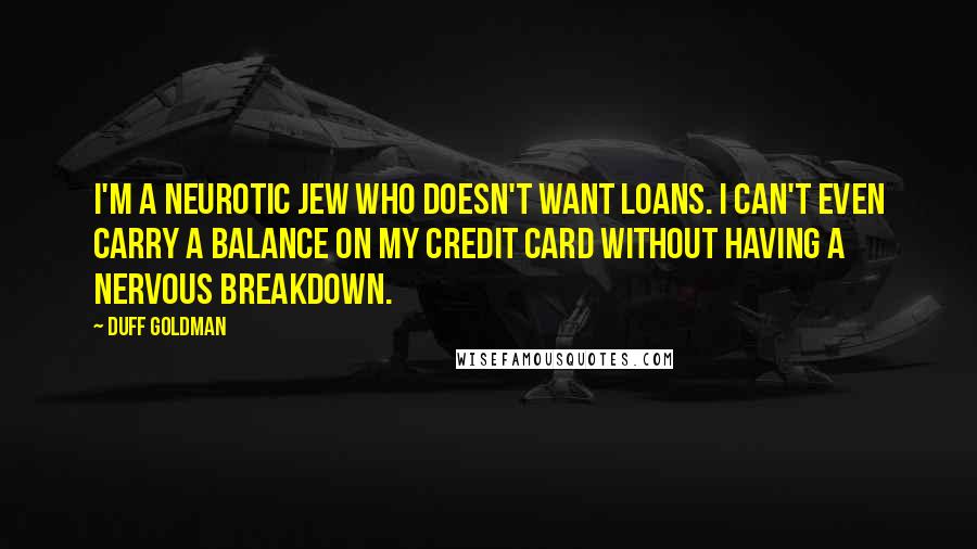 Duff Goldman Quotes: I'm a neurotic Jew who doesn't want loans. I can't even carry a balance on my credit card without having a nervous breakdown.