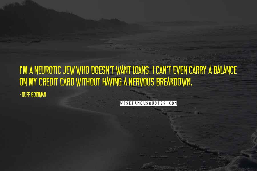Duff Goldman Quotes: I'm a neurotic Jew who doesn't want loans. I can't even carry a balance on my credit card without having a nervous breakdown.