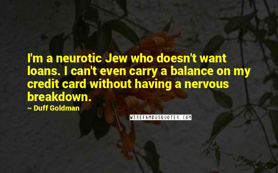Duff Goldman Quotes: I'm a neurotic Jew who doesn't want loans. I can't even carry a balance on my credit card without having a nervous breakdown.