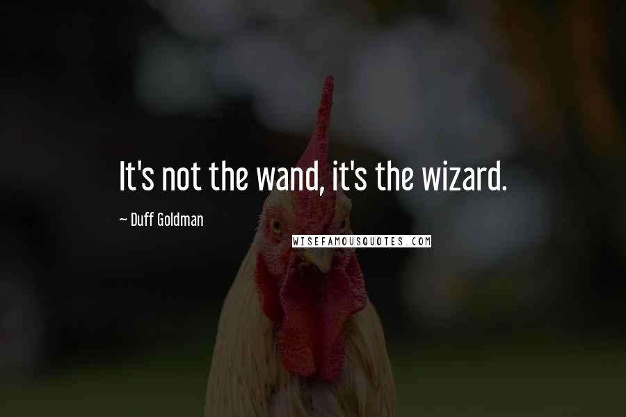 Duff Goldman Quotes: It's not the wand, it's the wizard.