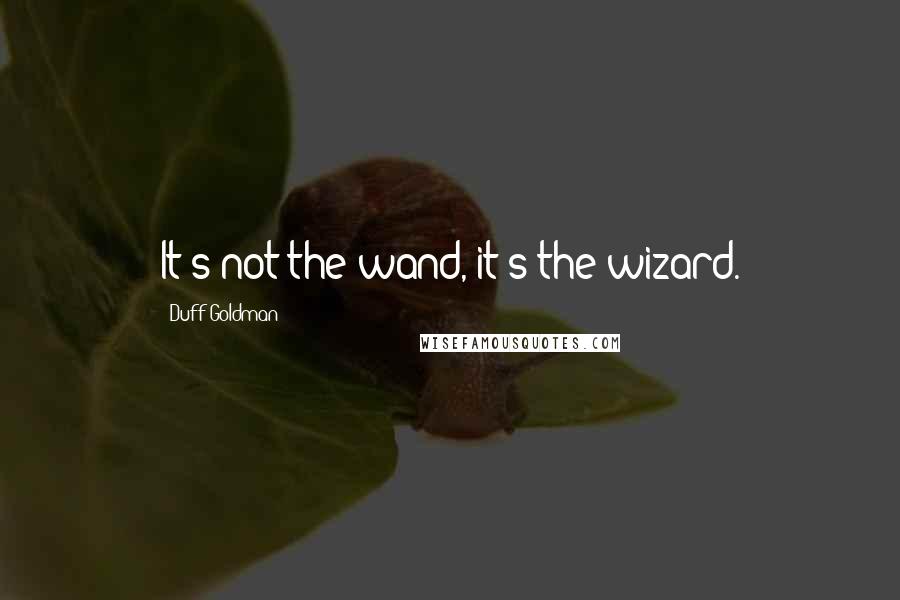 Duff Goldman Quotes: It's not the wand, it's the wizard.