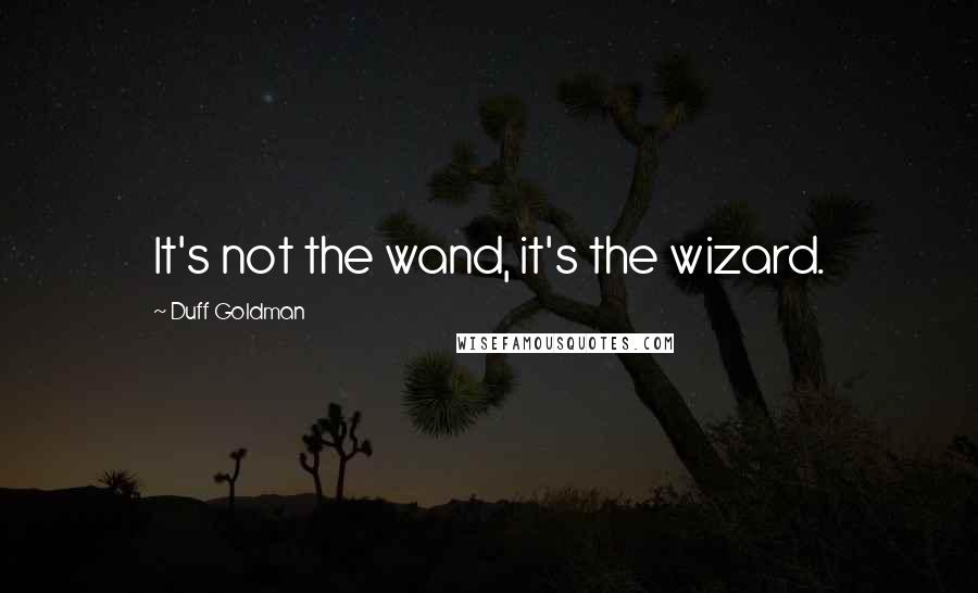 Duff Goldman Quotes: It's not the wand, it's the wizard.