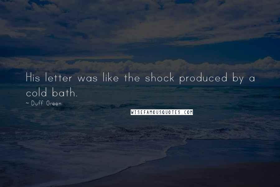 Duff Green Quotes: His letter was like the shock produced by a cold bath.