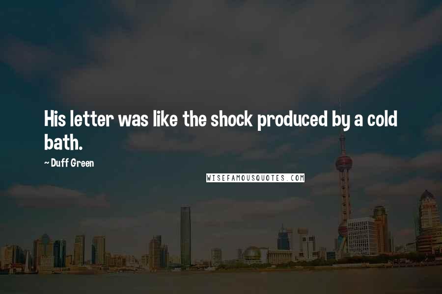 Duff Green Quotes: His letter was like the shock produced by a cold bath.