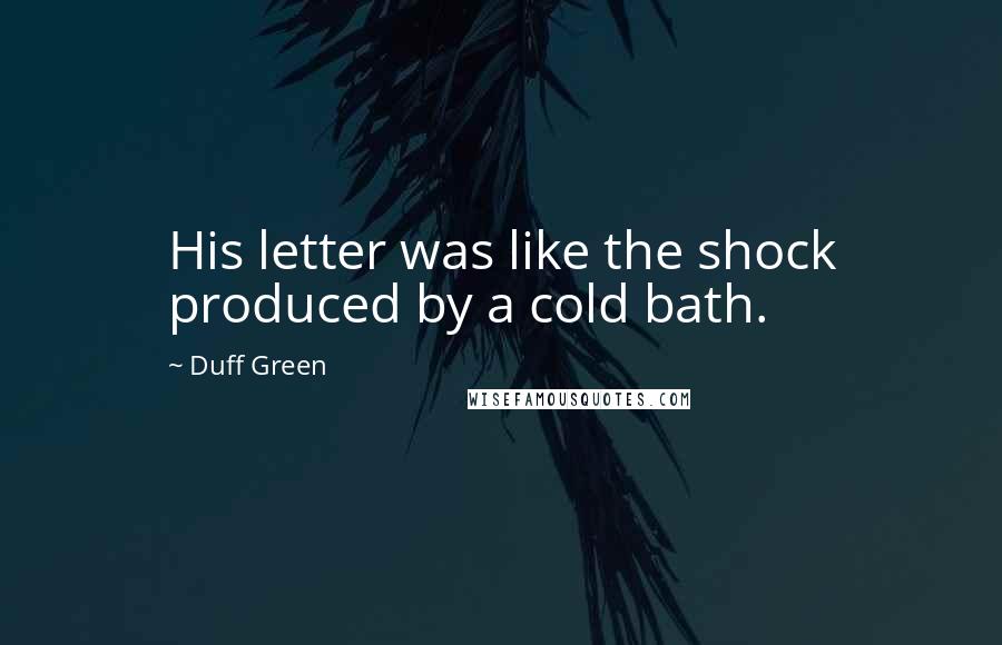Duff Green Quotes: His letter was like the shock produced by a cold bath.