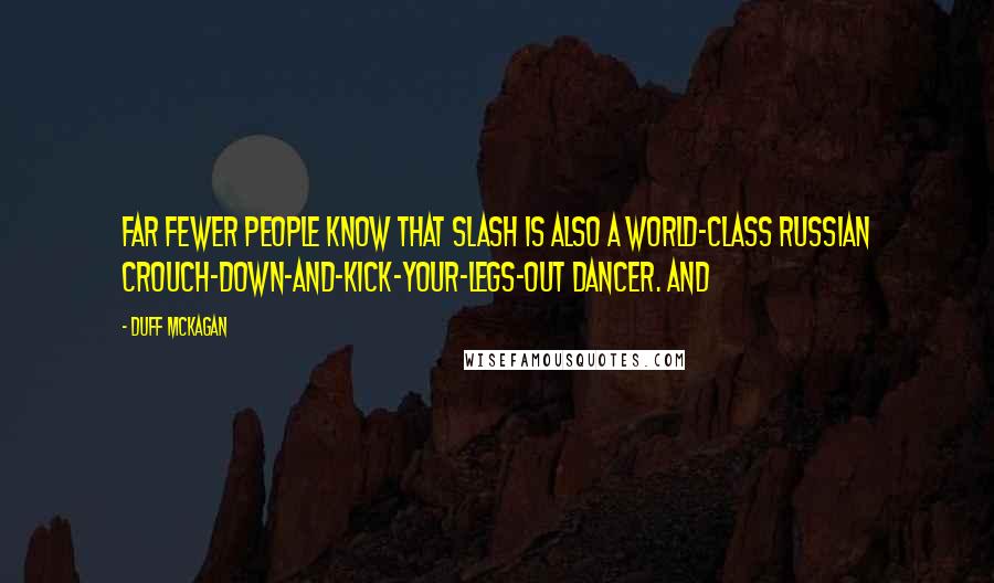 Duff McKagan Quotes: Far fewer people know that Slash is also a world-class Russian crouch-down-and-kick-your-legs-out dancer. And