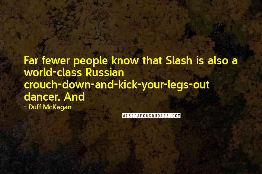 Duff McKagan Quotes: Far fewer people know that Slash is also a world-class Russian crouch-down-and-kick-your-legs-out dancer. And