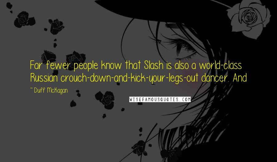 Duff McKagan Quotes: Far fewer people know that Slash is also a world-class Russian crouch-down-and-kick-your-legs-out dancer. And