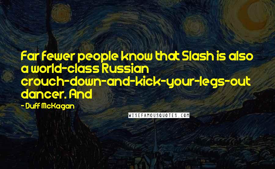 Duff McKagan Quotes: Far fewer people know that Slash is also a world-class Russian crouch-down-and-kick-your-legs-out dancer. And