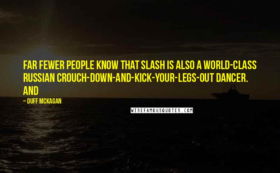 Duff McKagan Quotes: Far fewer people know that Slash is also a world-class Russian crouch-down-and-kick-your-legs-out dancer. And