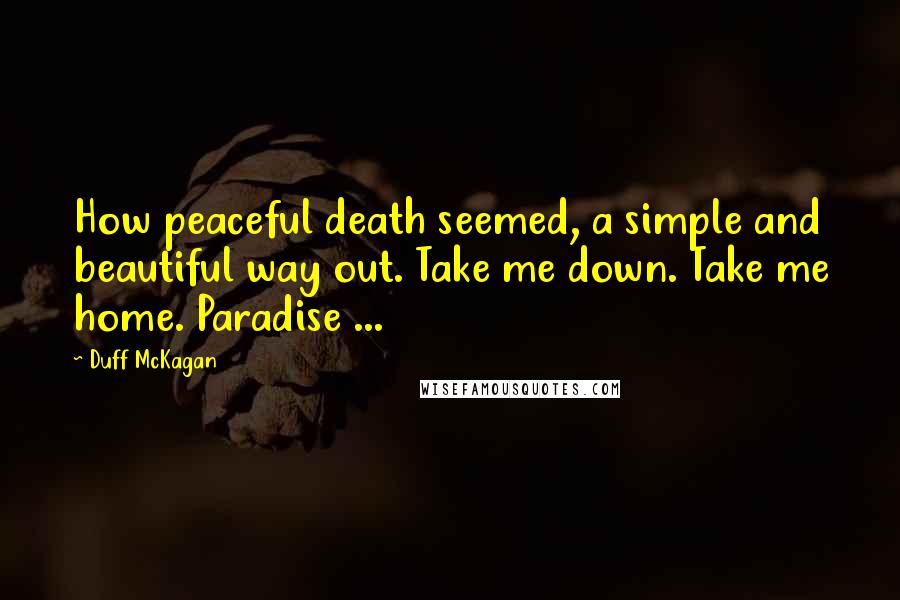 Duff McKagan Quotes: How peaceful death seemed, a simple and beautiful way out. Take me down. Take me home. Paradise ...