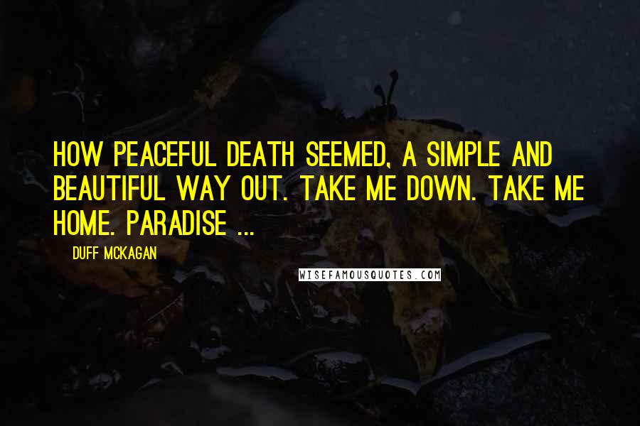 Duff McKagan Quotes: How peaceful death seemed, a simple and beautiful way out. Take me down. Take me home. Paradise ...