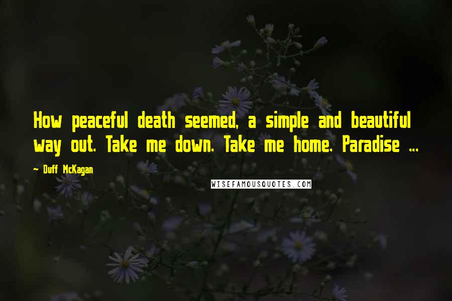 Duff McKagan Quotes: How peaceful death seemed, a simple and beautiful way out. Take me down. Take me home. Paradise ...