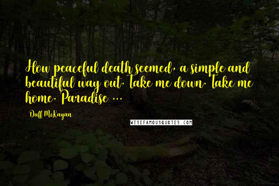 Duff McKagan Quotes: How peaceful death seemed, a simple and beautiful way out. Take me down. Take me home. Paradise ...