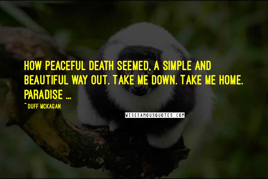 Duff McKagan Quotes: How peaceful death seemed, a simple and beautiful way out. Take me down. Take me home. Paradise ...