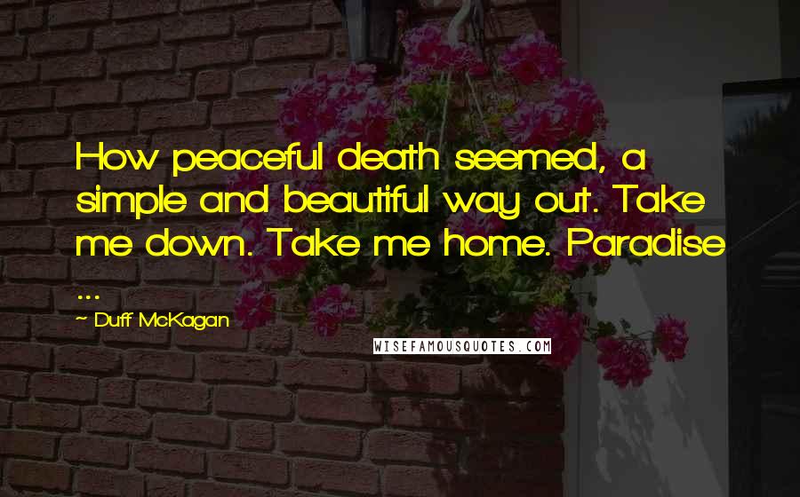 Duff McKagan Quotes: How peaceful death seemed, a simple and beautiful way out. Take me down. Take me home. Paradise ...