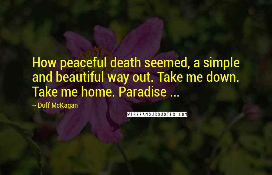 Duff McKagan Quotes: How peaceful death seemed, a simple and beautiful way out. Take me down. Take me home. Paradise ...