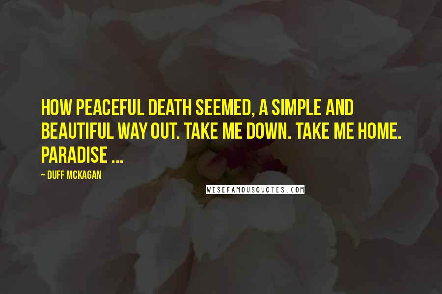 Duff McKagan Quotes: How peaceful death seemed, a simple and beautiful way out. Take me down. Take me home. Paradise ...