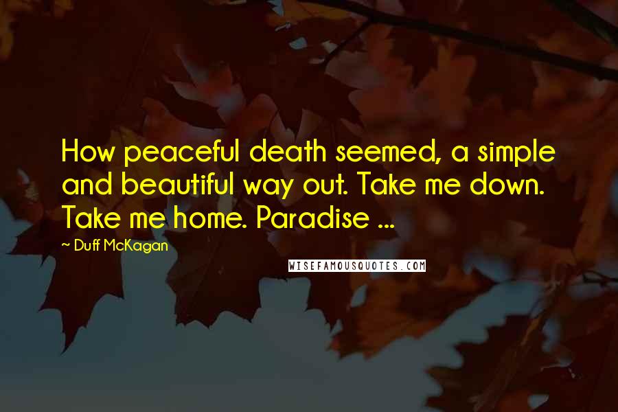 Duff McKagan Quotes: How peaceful death seemed, a simple and beautiful way out. Take me down. Take me home. Paradise ...