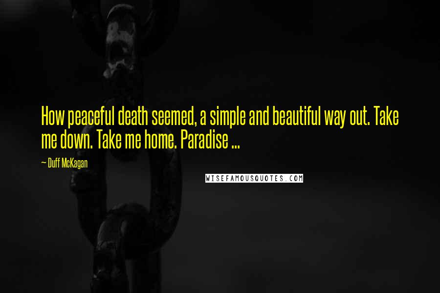 Duff McKagan Quotes: How peaceful death seemed, a simple and beautiful way out. Take me down. Take me home. Paradise ...