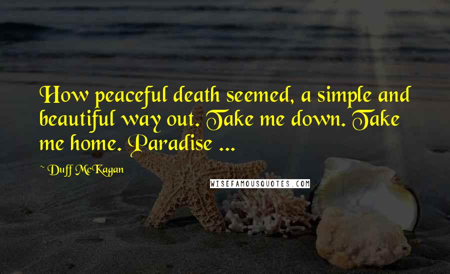 Duff McKagan Quotes: How peaceful death seemed, a simple and beautiful way out. Take me down. Take me home. Paradise ...