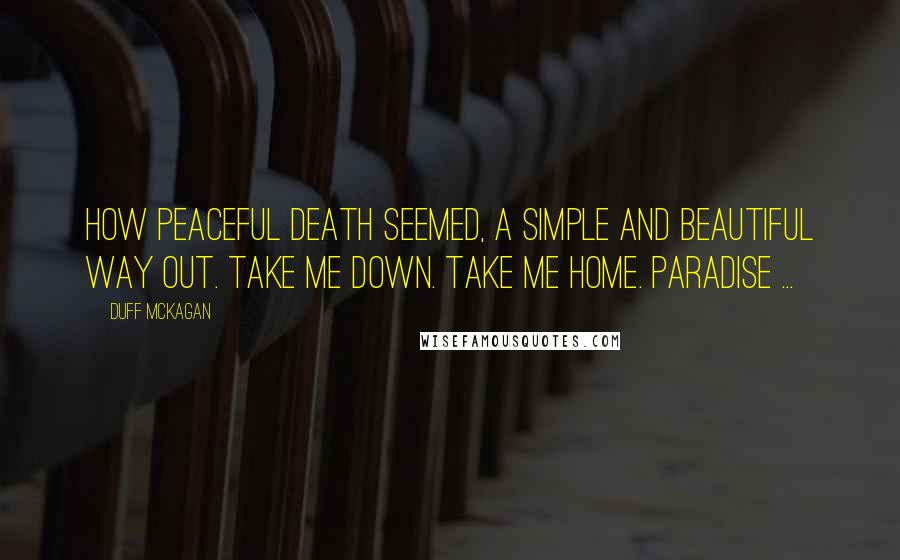 Duff McKagan Quotes: How peaceful death seemed, a simple and beautiful way out. Take me down. Take me home. Paradise ...