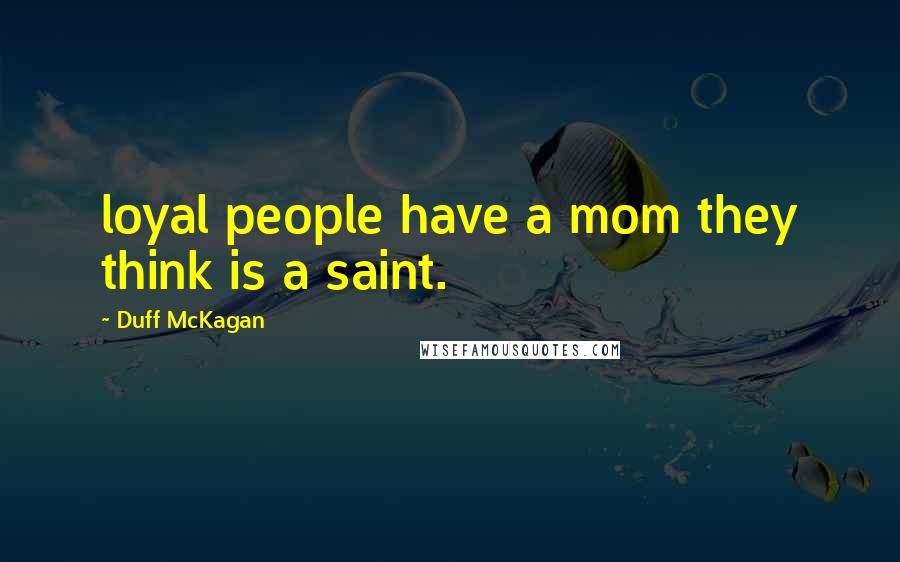 Duff McKagan Quotes: loyal people have a mom they think is a saint.