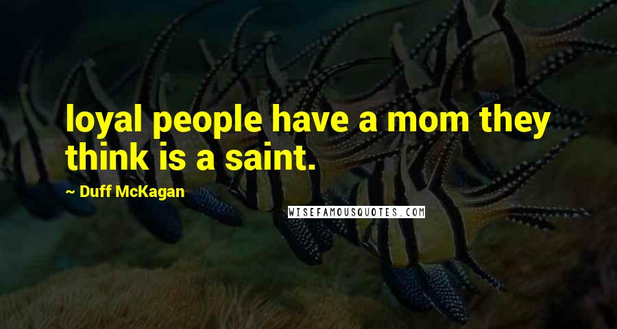 Duff McKagan Quotes: loyal people have a mom they think is a saint.