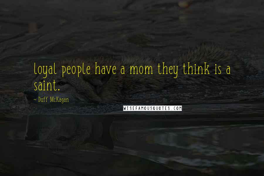 Duff McKagan Quotes: loyal people have a mom they think is a saint.