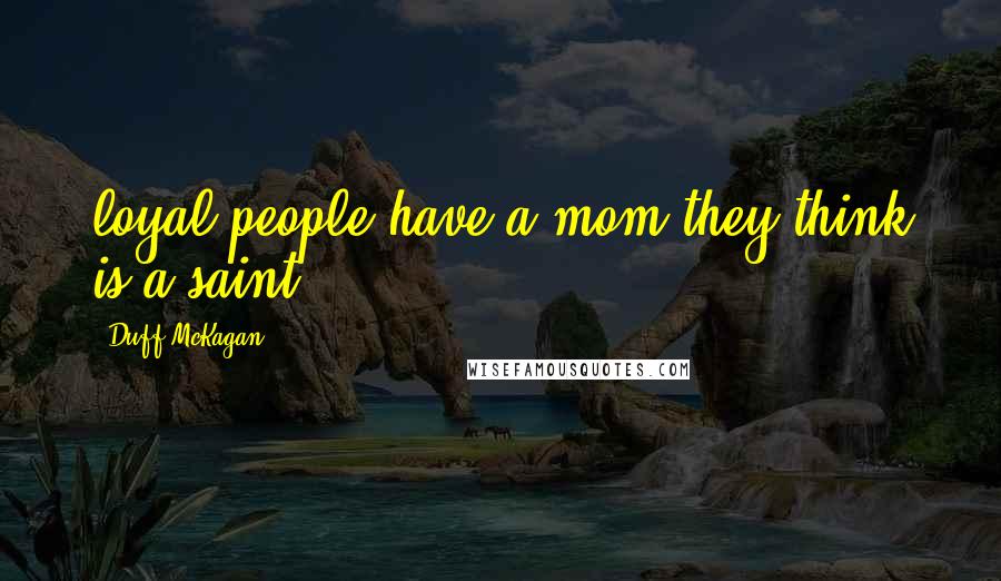 Duff McKagan Quotes: loyal people have a mom they think is a saint.