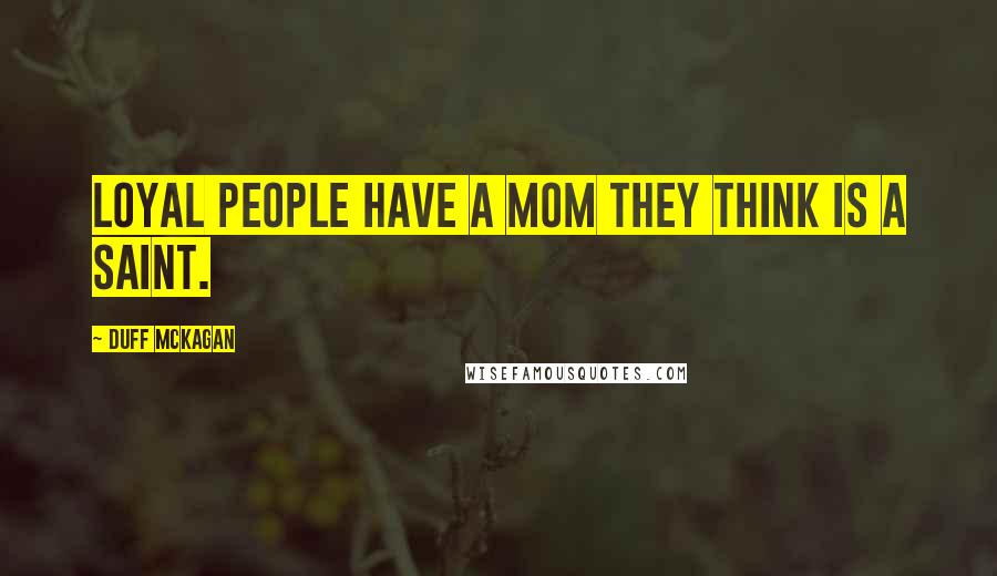 Duff McKagan Quotes: loyal people have a mom they think is a saint.