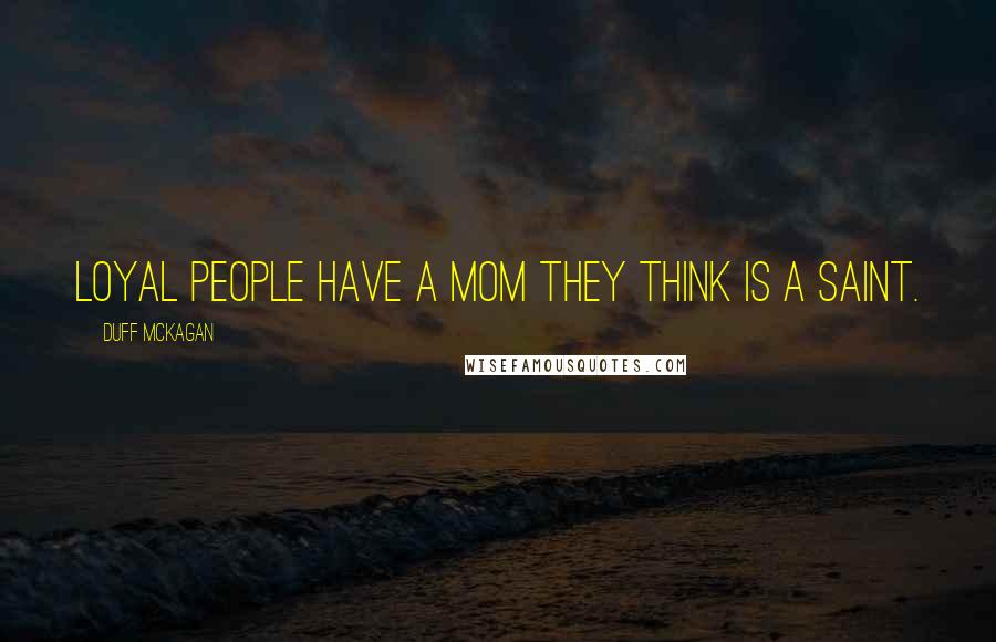 Duff McKagan Quotes: loyal people have a mom they think is a saint.