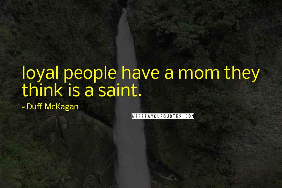 Duff McKagan Quotes: loyal people have a mom they think is a saint.