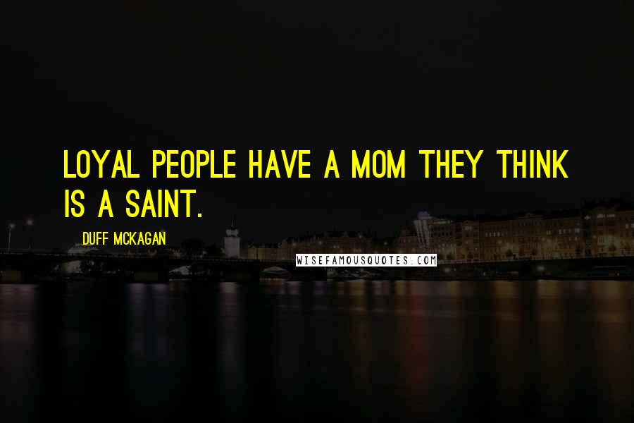 Duff McKagan Quotes: loyal people have a mom they think is a saint.