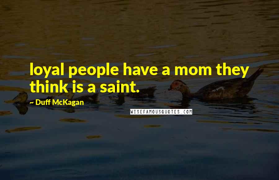 Duff McKagan Quotes: loyal people have a mom they think is a saint.