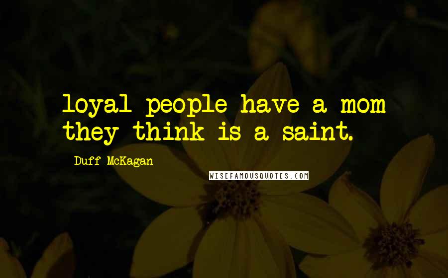 Duff McKagan Quotes: loyal people have a mom they think is a saint.