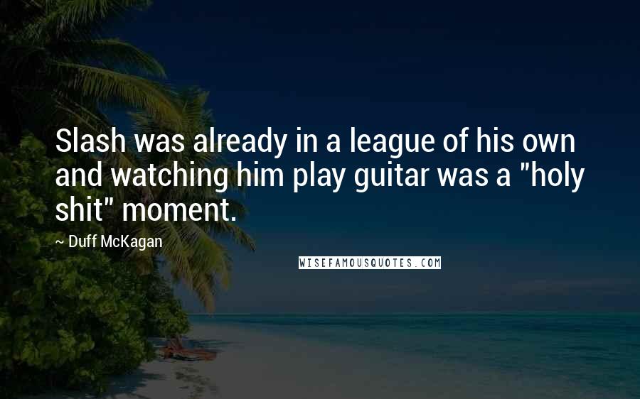 Duff McKagan Quotes: Slash was already in a league of his own and watching him play guitar was a "holy shit" moment.