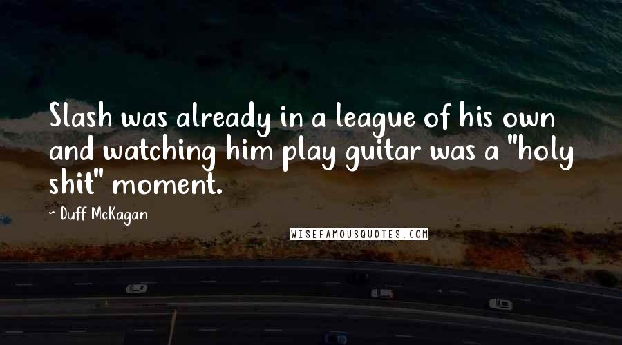 Duff McKagan Quotes: Slash was already in a league of his own and watching him play guitar was a "holy shit" moment.