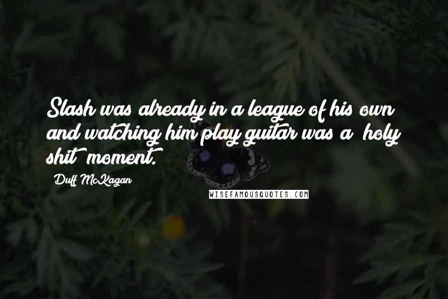 Duff McKagan Quotes: Slash was already in a league of his own and watching him play guitar was a "holy shit" moment.