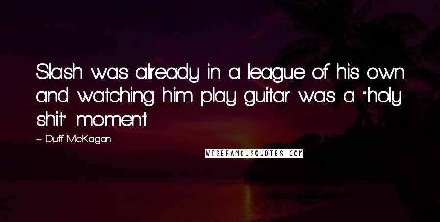 Duff McKagan Quotes: Slash was already in a league of his own and watching him play guitar was a "holy shit" moment.