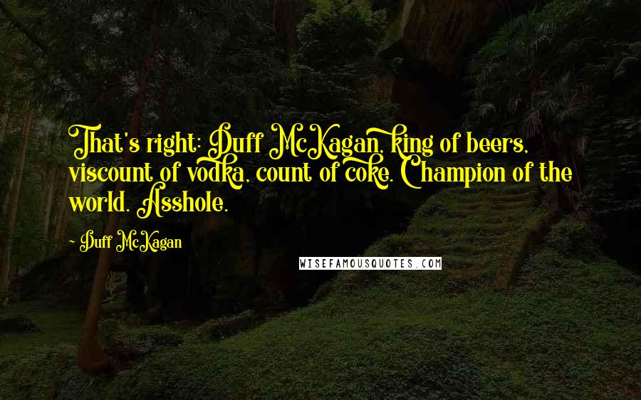 Duff McKagan Quotes: That's right: Duff McKagan, king of beers, viscount of vodka, count of coke. Champion of the world. Asshole.