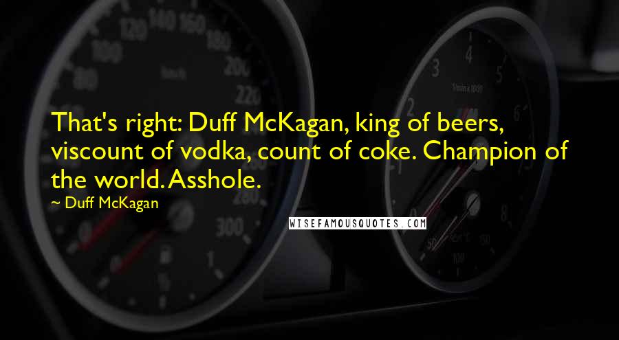 Duff McKagan Quotes: That's right: Duff McKagan, king of beers, viscount of vodka, count of coke. Champion of the world. Asshole.