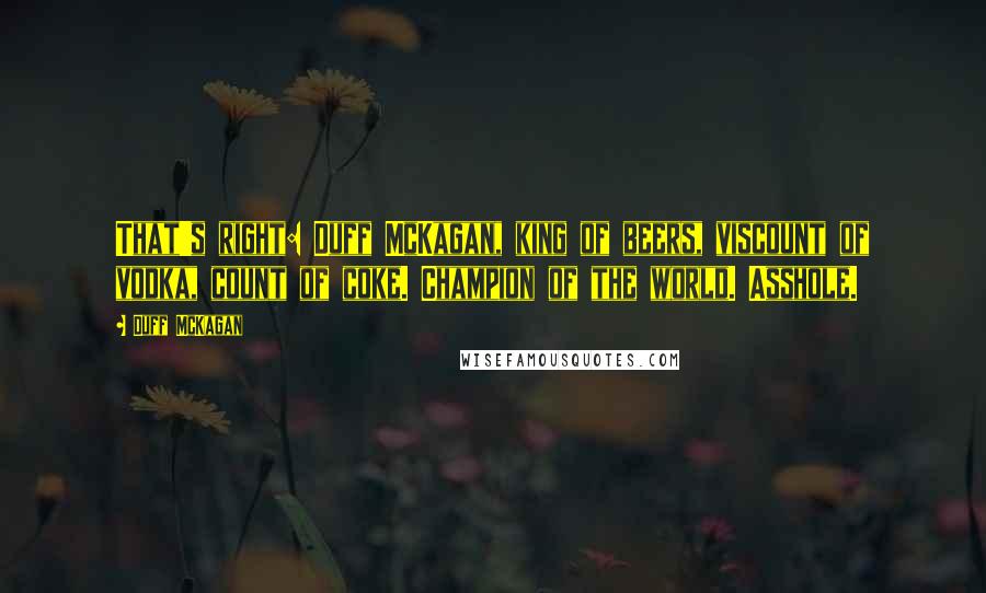 Duff McKagan Quotes: That's right: Duff McKagan, king of beers, viscount of vodka, count of coke. Champion of the world. Asshole.