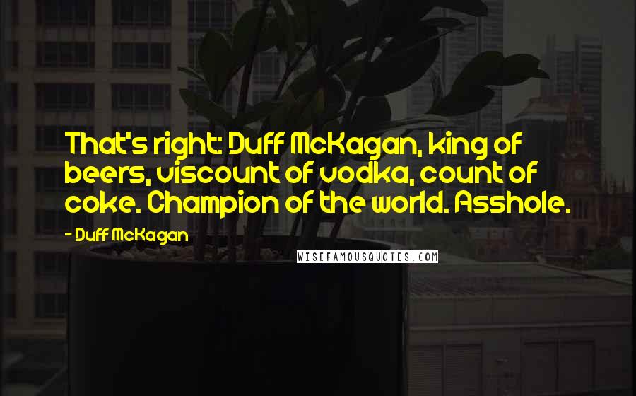 Duff McKagan Quotes: That's right: Duff McKagan, king of beers, viscount of vodka, count of coke. Champion of the world. Asshole.