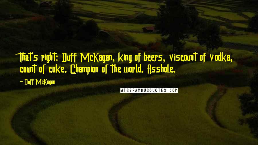Duff McKagan Quotes: That's right: Duff McKagan, king of beers, viscount of vodka, count of coke. Champion of the world. Asshole.